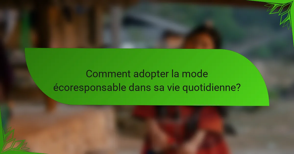 Comment adopter la mode écoresponsable dans sa vie quotidienne?