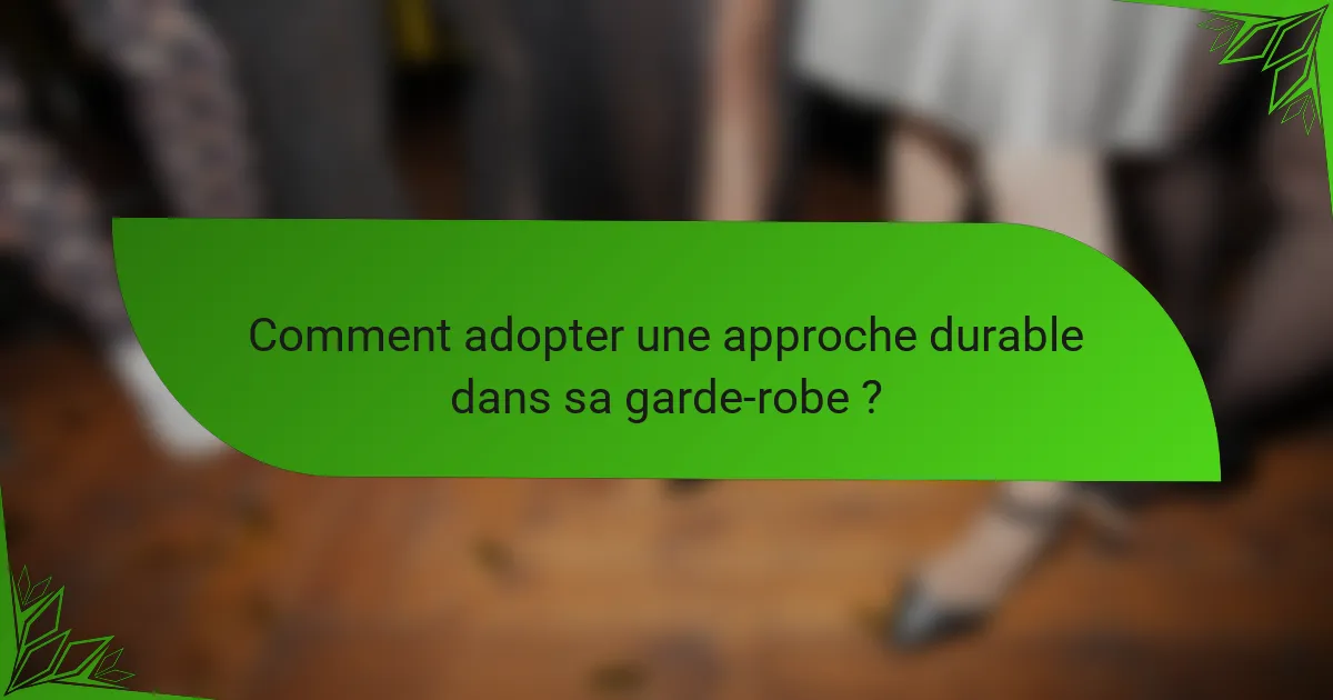 Comment adopter une approche durable dans sa garde-robe ?