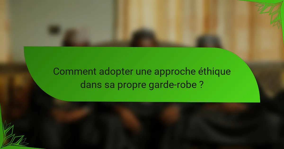 Comment adopter une approche éthique dans sa propre garde-robe ?