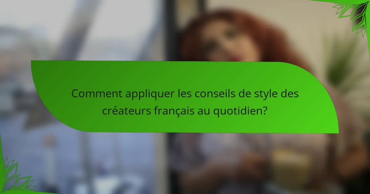 Comment appliquer les conseils de style des créateurs français au quotidien?