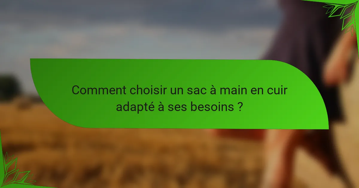 Comment choisir un sac à main en cuir adapté à ses besoins ?