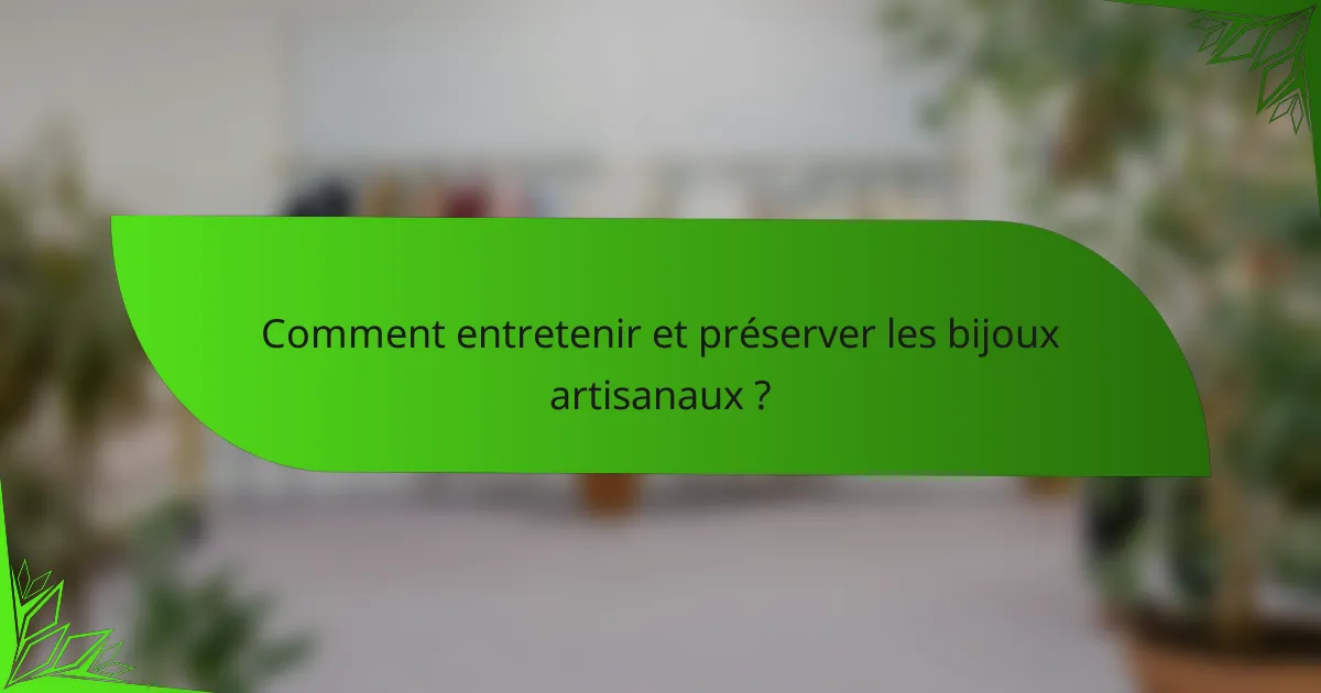 Comment entretenir et préserver les bijoux artisanaux ?