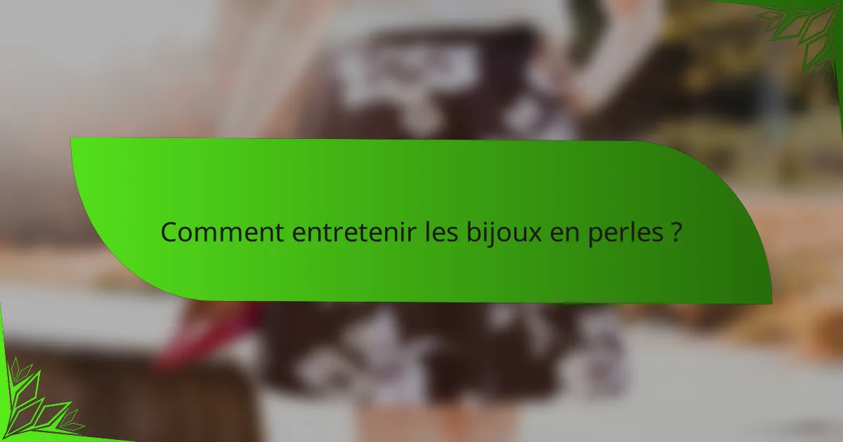 Comment entretenir les bijoux en perles ?