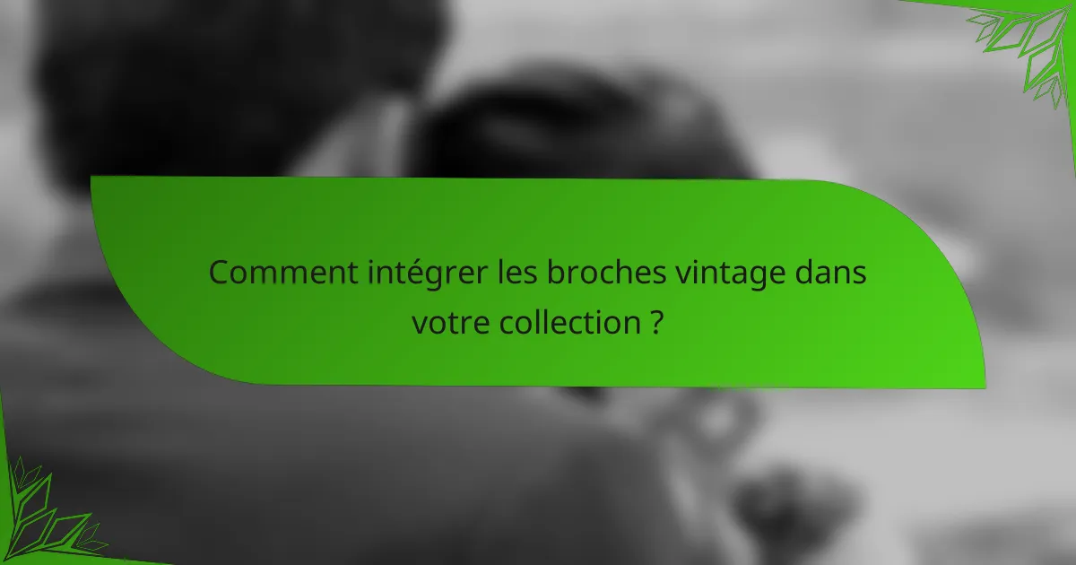 Comment intégrer les broches vintage dans votre collection ?