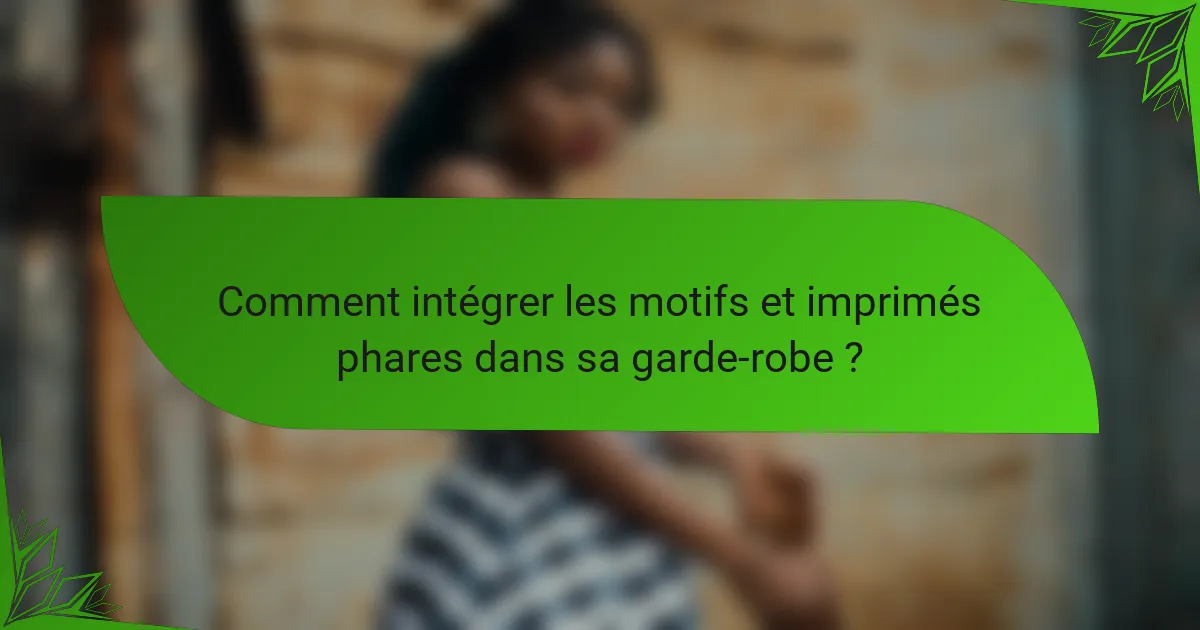 Comment intégrer les motifs et imprimés phares dans sa garde-robe ?