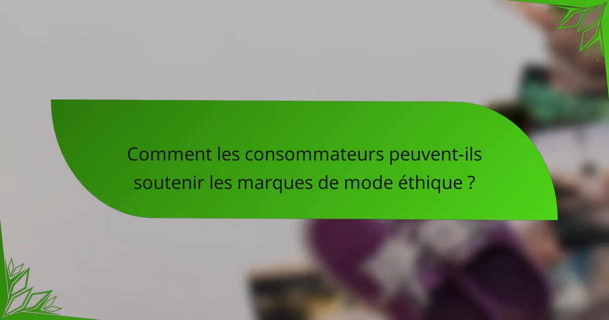 Comment les consommateurs peuvent-ils soutenir les marques de mode éthique ?