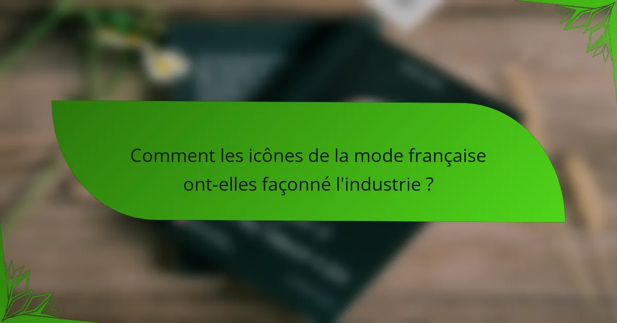 Comment les icônes de la mode française ont-elles façonné l'industrie ?
