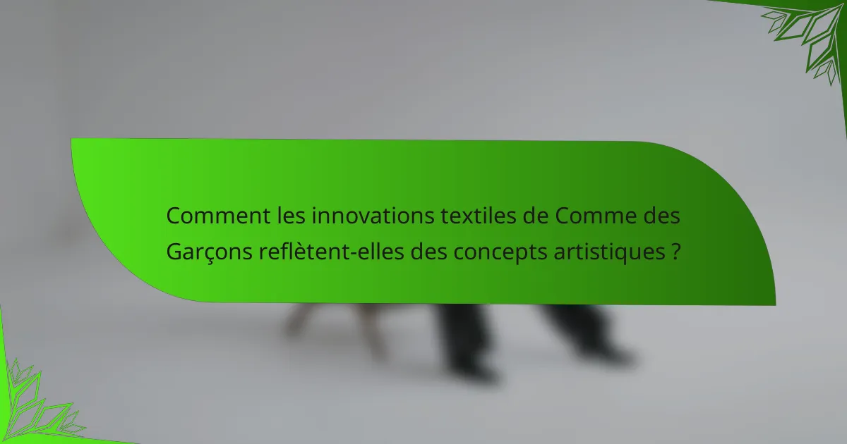 Comment les innovations textiles de Comme des Garçons reflètent-elles des concepts artistiques ?