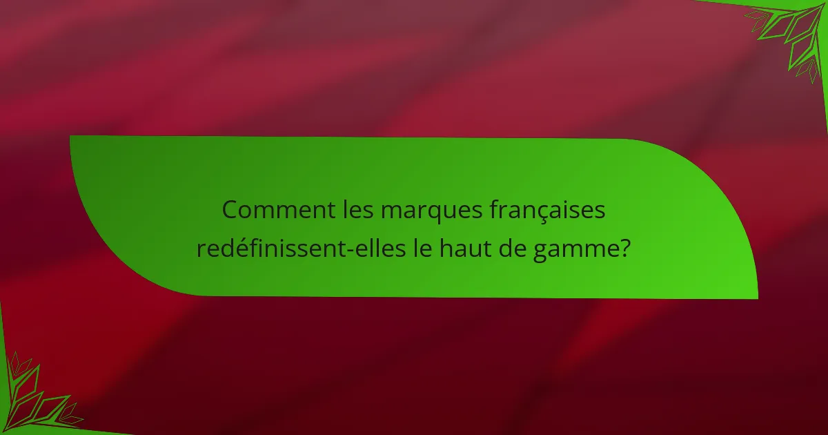 Comment les marques françaises redéfinissent-elles le haut de gamme?