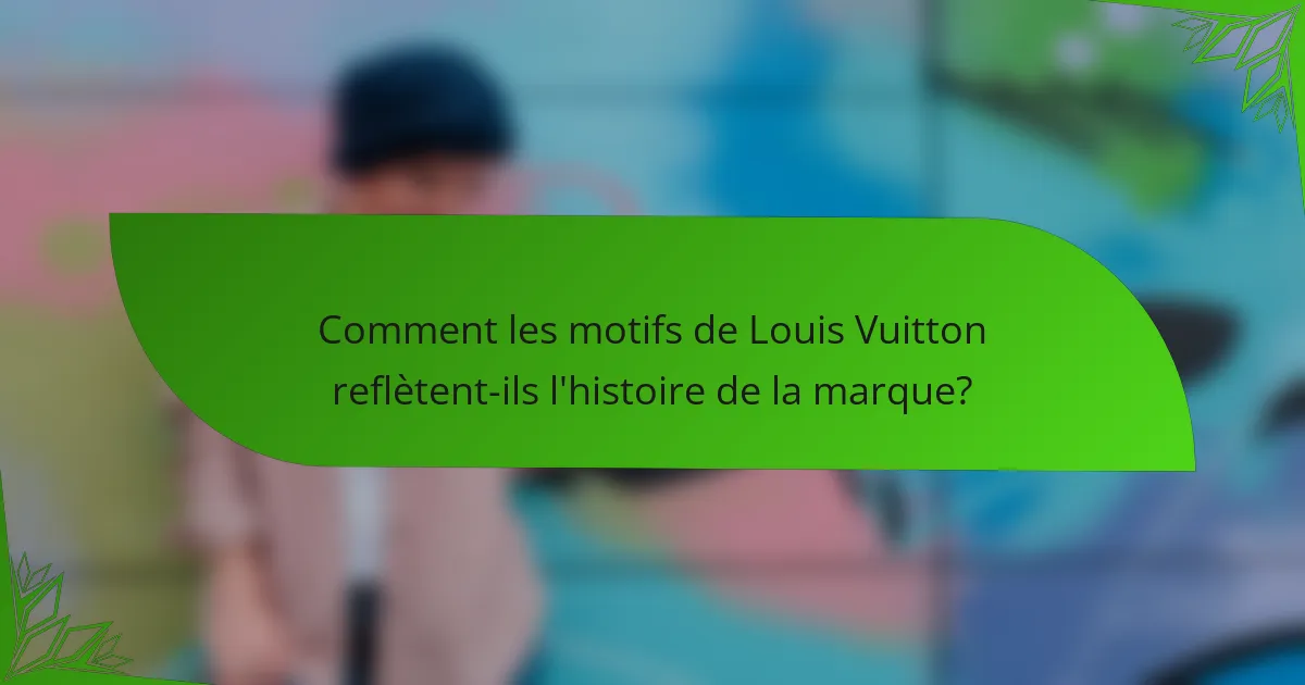 Comment les motifs de Louis Vuitton reflètent-ils l'histoire de la marque?