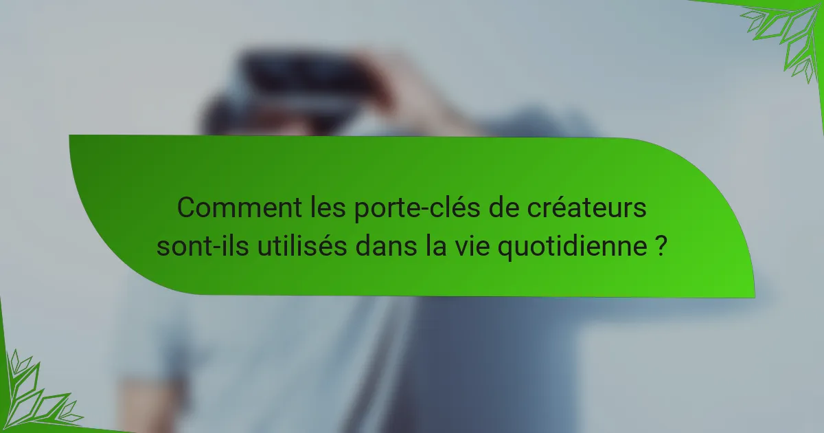 Comment les porte-clés de créateurs sont-ils utilisés dans la vie quotidienne ?