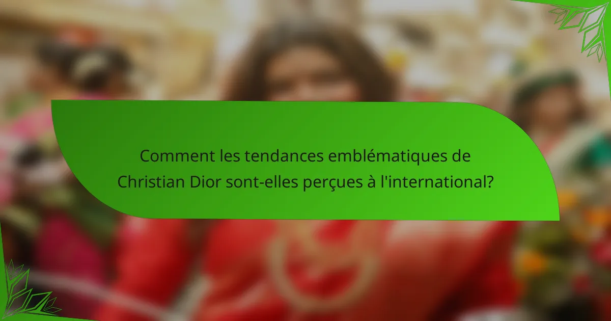 Comment les tendances emblématiques de Christian Dior sont-elles perçues à l'international?