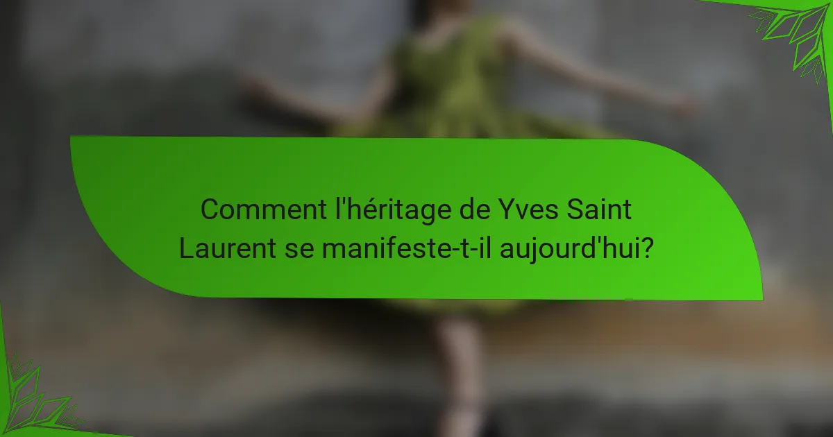Comment l'héritage de Yves Saint Laurent se manifeste-t-il aujourd'hui?