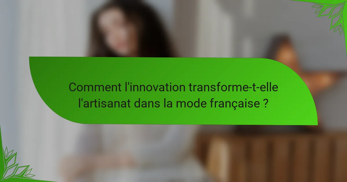 Comment l'innovation transforme-t-elle l'artisanat dans la mode française ?