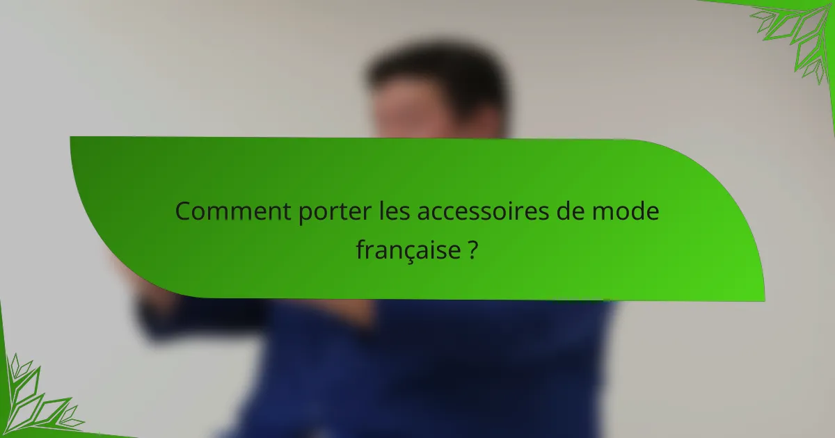 Comment porter les accessoires de mode française ?