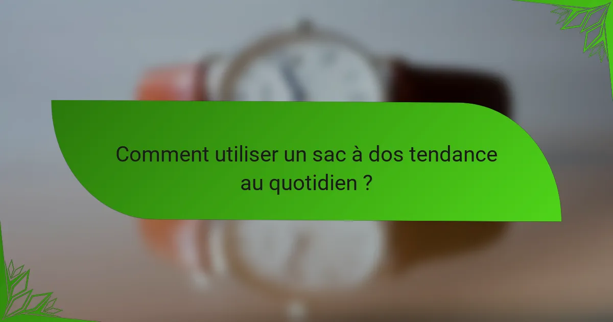Comment utiliser un sac à dos tendance au quotidien ?