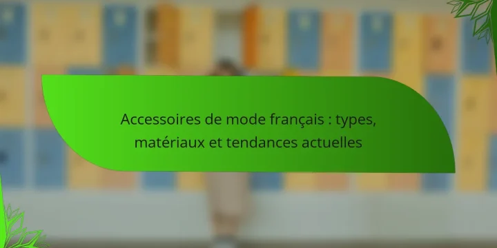 Accessoires de mode français : types, matériaux et tendances actuelles