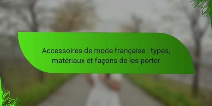 Accessoires de mode française : types, matériaux et façons de les porter