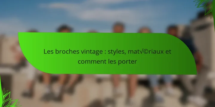 Les broches vintage : styles, matériaux et comment les porter