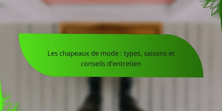 Les chapeaux de mode : types, saisons et conseils d’entretien