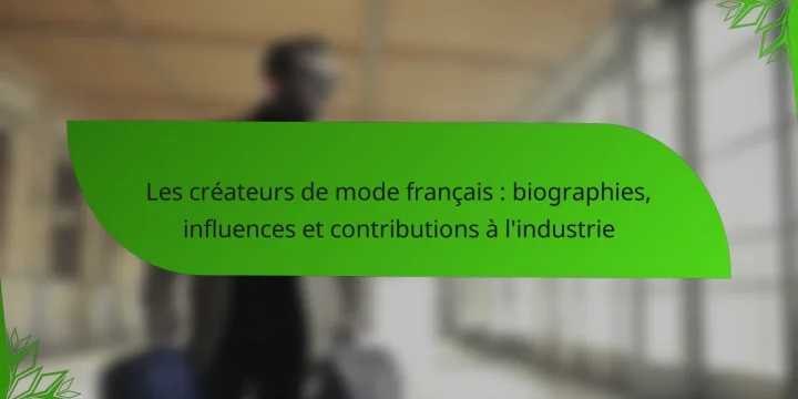 Les créateurs de mode français : biographies, influences et contributions à l’industrie