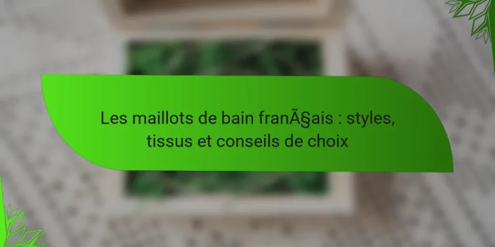 Les maillots de bain français : styles, tissus et conseils de choix