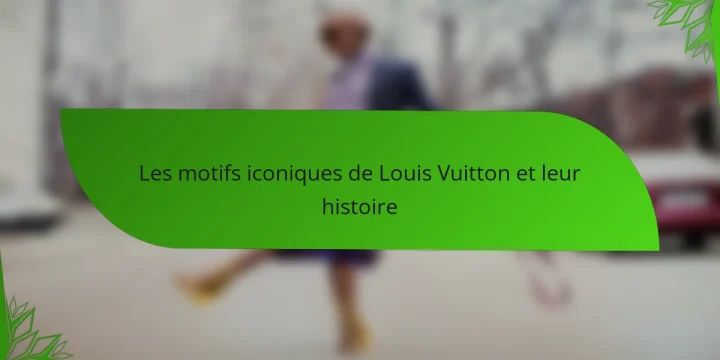 Les motifs iconiques de Louis Vuitton et leur histoire