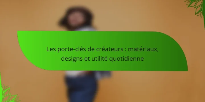 Les porte-clés de créateurs : matériaux, designs et utilité quotidienne