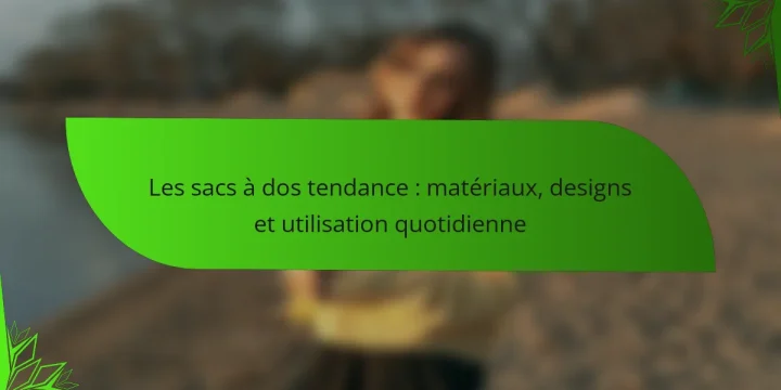Les sacs à dos tendance : matériaux, designs et utilisation quotidienne