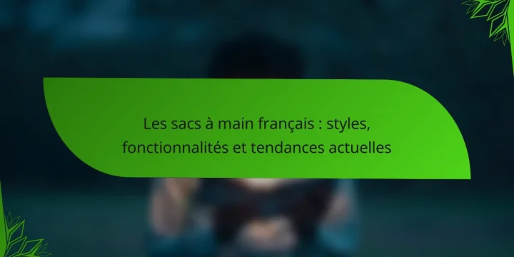 Les sacs à main français : styles, fonctionnalités et tendances actuelles