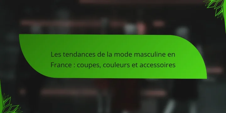 Les tendances de la mode masculine en France : coupes, couleurs et accessoires