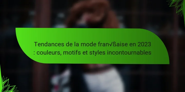 Tendances de la mode française en 2023 : couleurs, motifs et styles incontournables