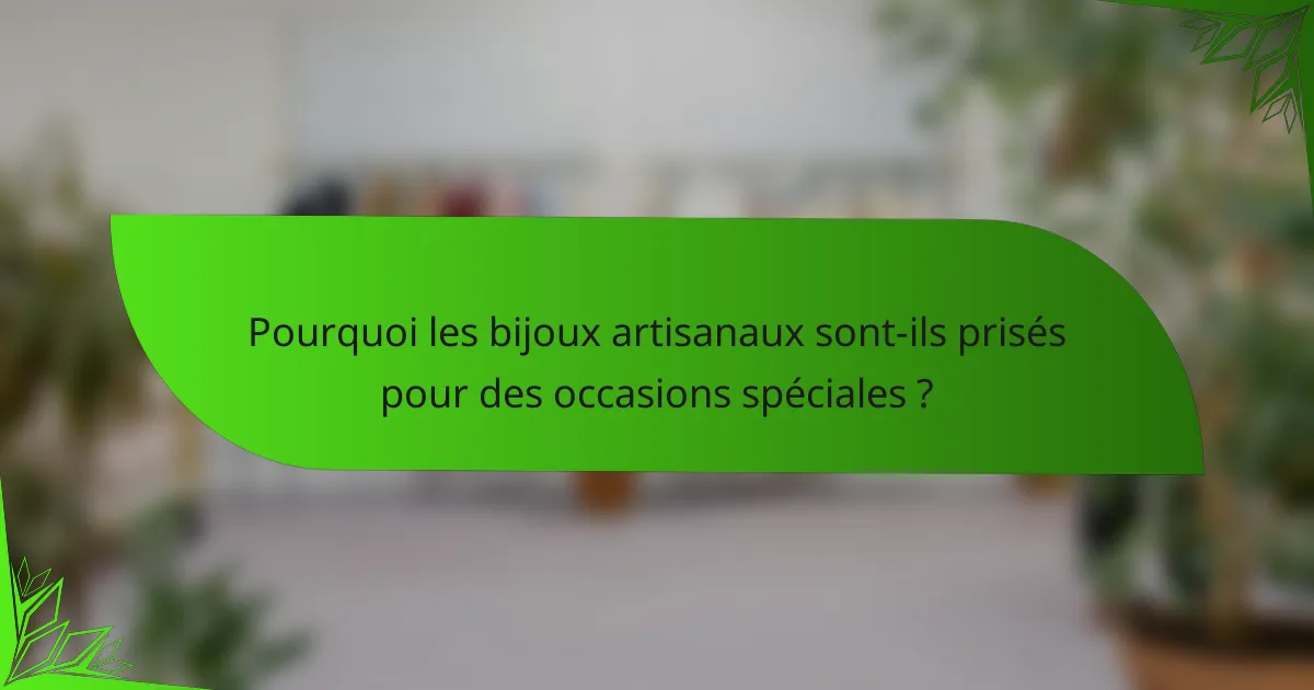 Pourquoi les bijoux artisanaux sont-ils prisés pour des occasions spéciales ?