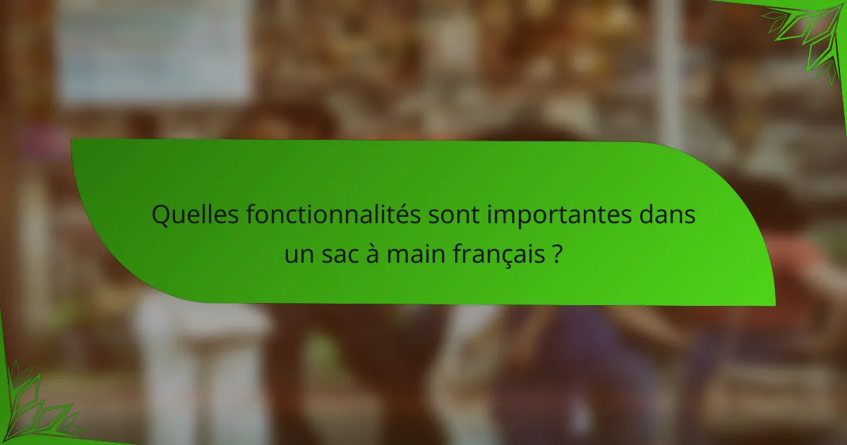 Quelles fonctionnalités sont importantes dans un sac à main français ?