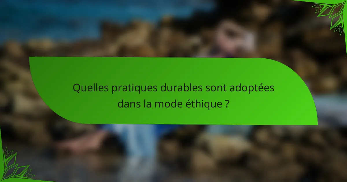 Quelles pratiques durables sont adoptées dans la mode éthique ?