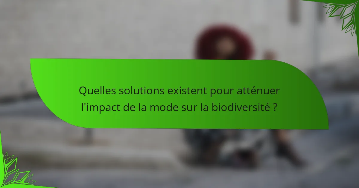 Quelles solutions existent pour atténuer l'impact de la mode sur la biodiversité ?