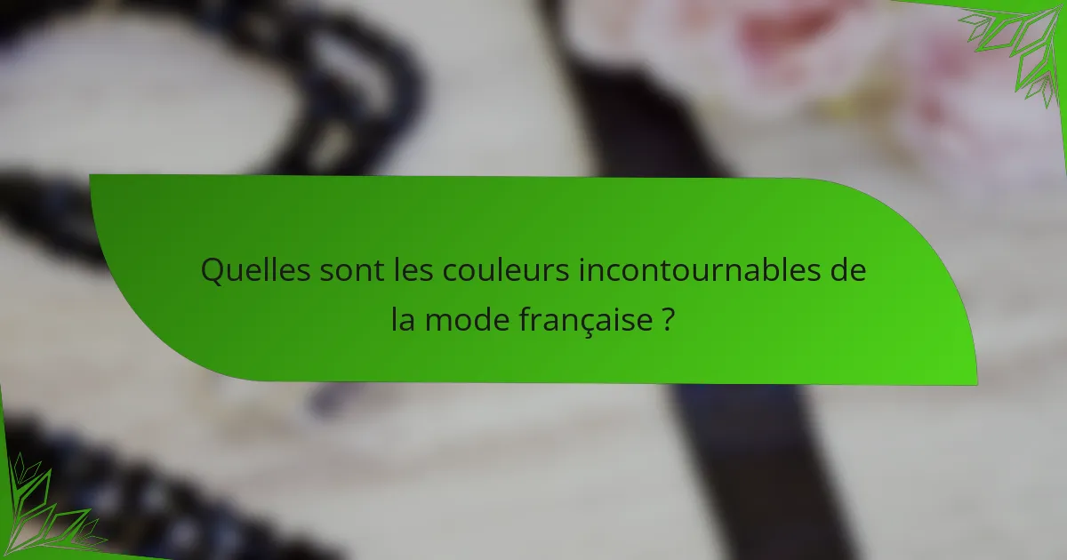 Quelles sont les couleurs incontournables de la mode française ?