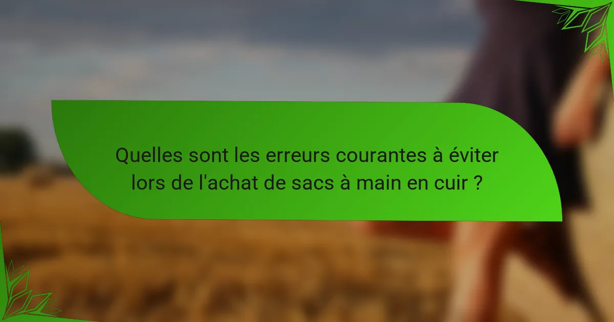 Quelles sont les erreurs courantes à éviter lors de l'achat de sacs à main en cuir ?