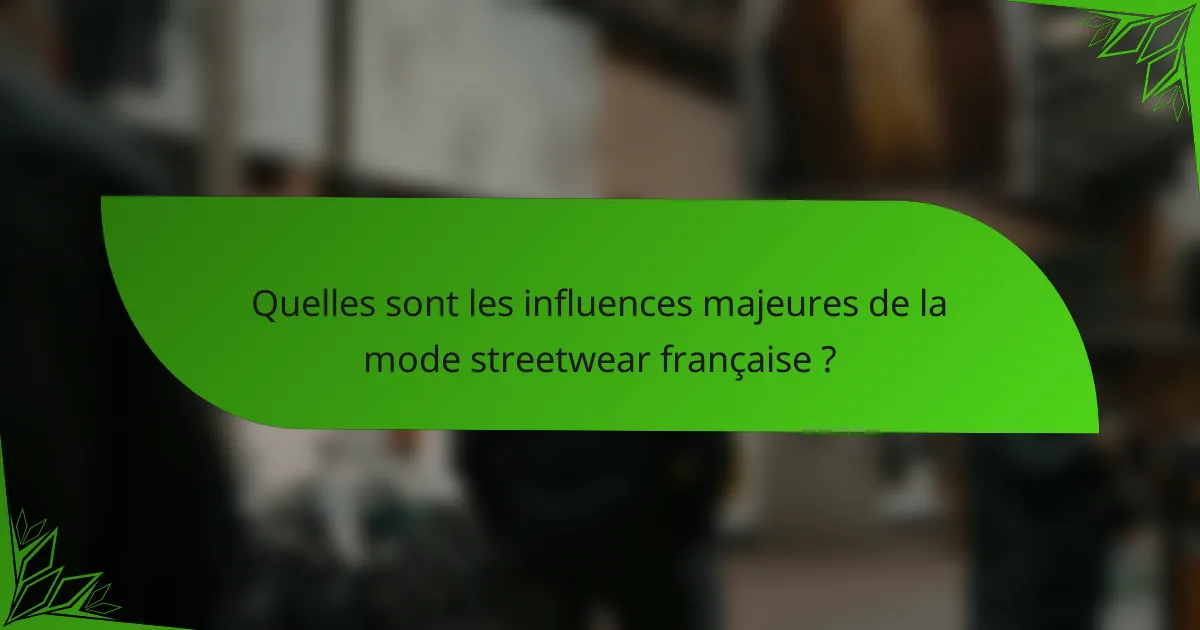 Quelles sont les influences majeures de la mode streetwear française ?