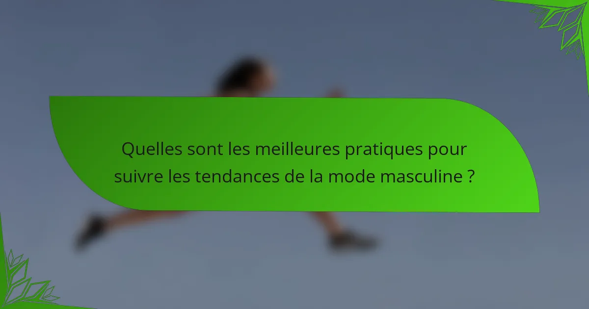 Quelles sont les meilleures pratiques pour suivre les tendances de la mode masculine ?