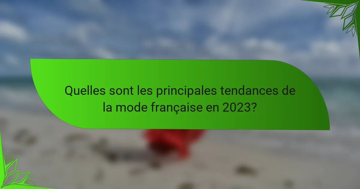 Quelles sont les principales tendances de la mode française en 2023?
