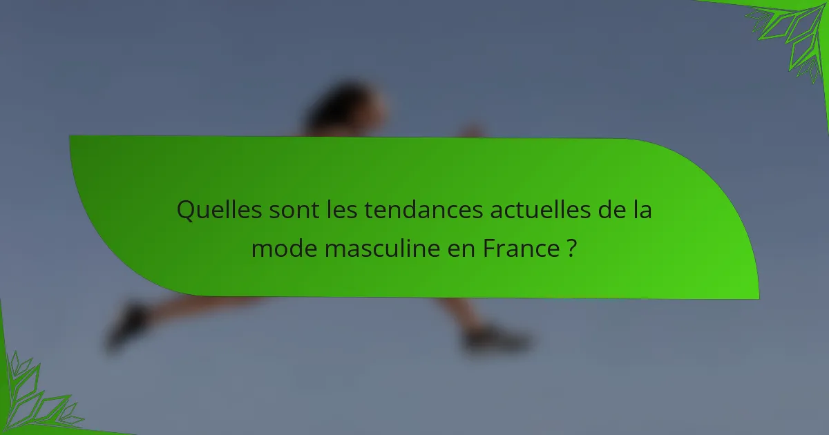 Quelles sont les tendances actuelles de la mode masculine en France ?