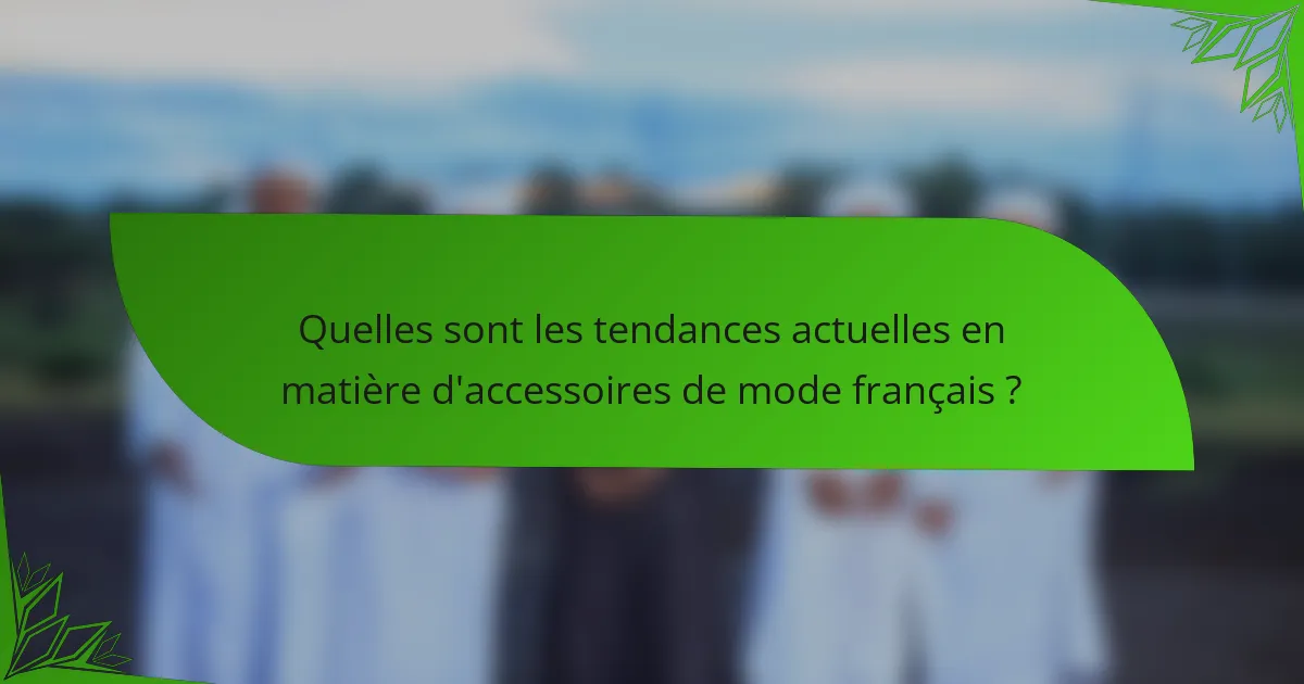 Quelles sont les tendances actuelles en matière d'accessoires de mode français ?