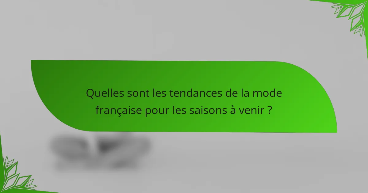 Quelles sont les tendances de la mode française pour les saisons à venir ?