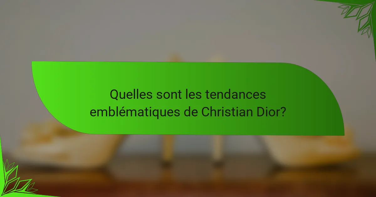 Quelles sont les tendances emblématiques de Christian Dior?
