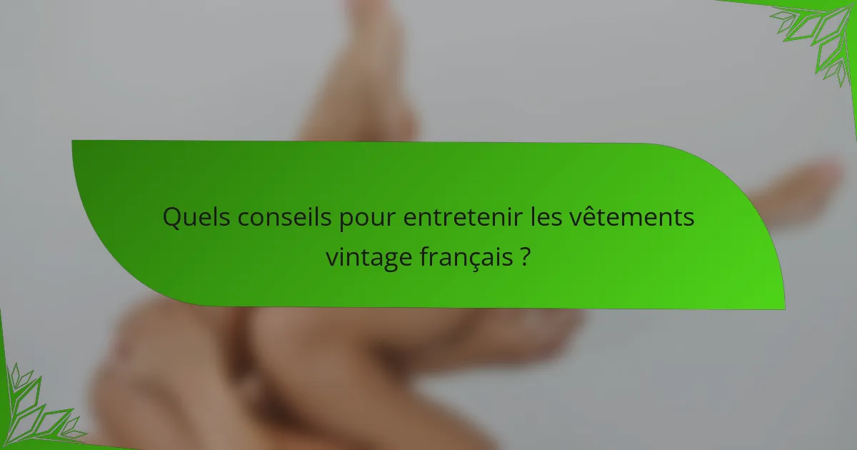 Quels conseils pour entretenir les vêtements vintage français ?