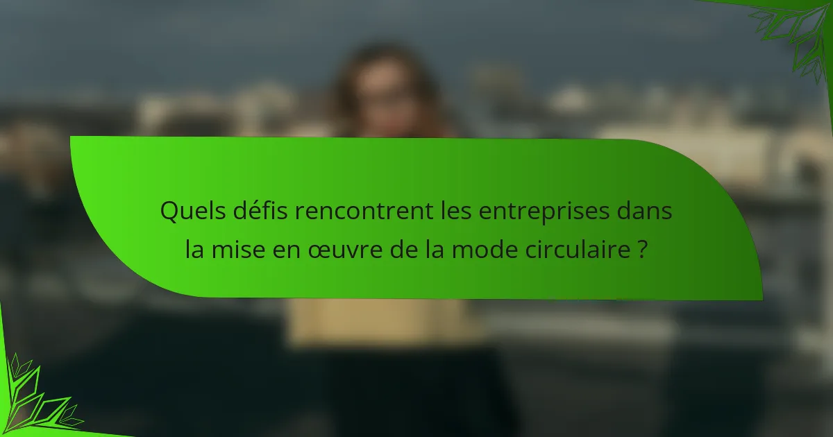 Quels défis rencontrent les entreprises dans la mise en œuvre de la mode circulaire ?