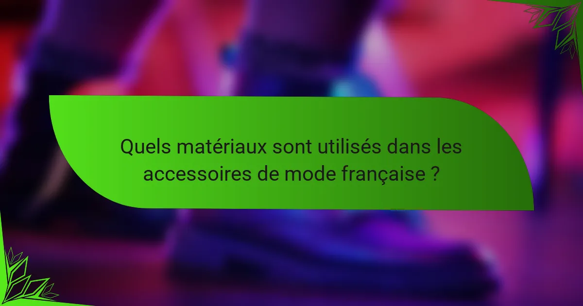 Quels matériaux sont utilisés dans les accessoires de mode française ?