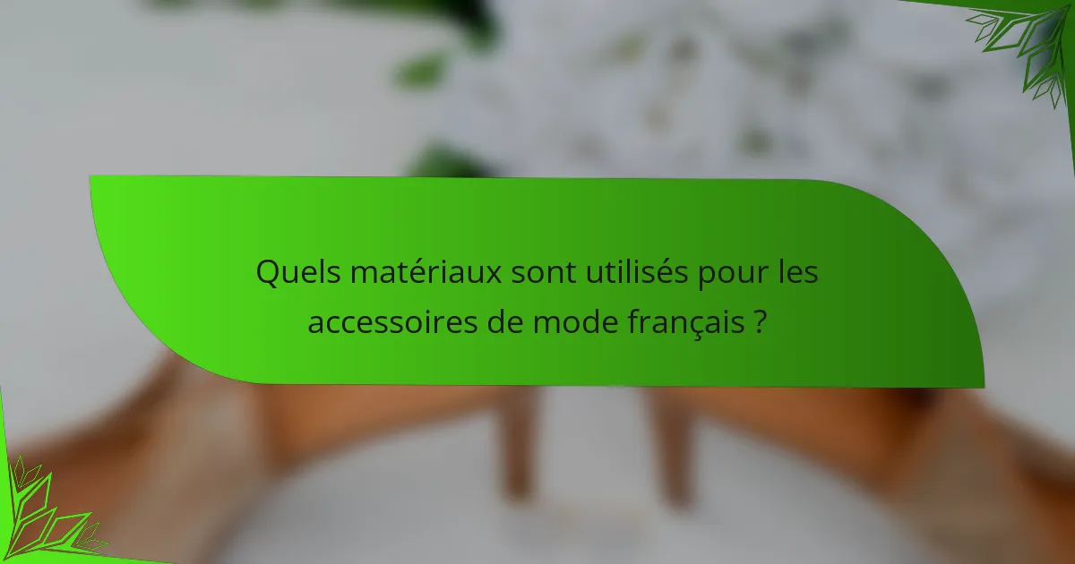 Quels matériaux sont utilisés pour les accessoires de mode français ?