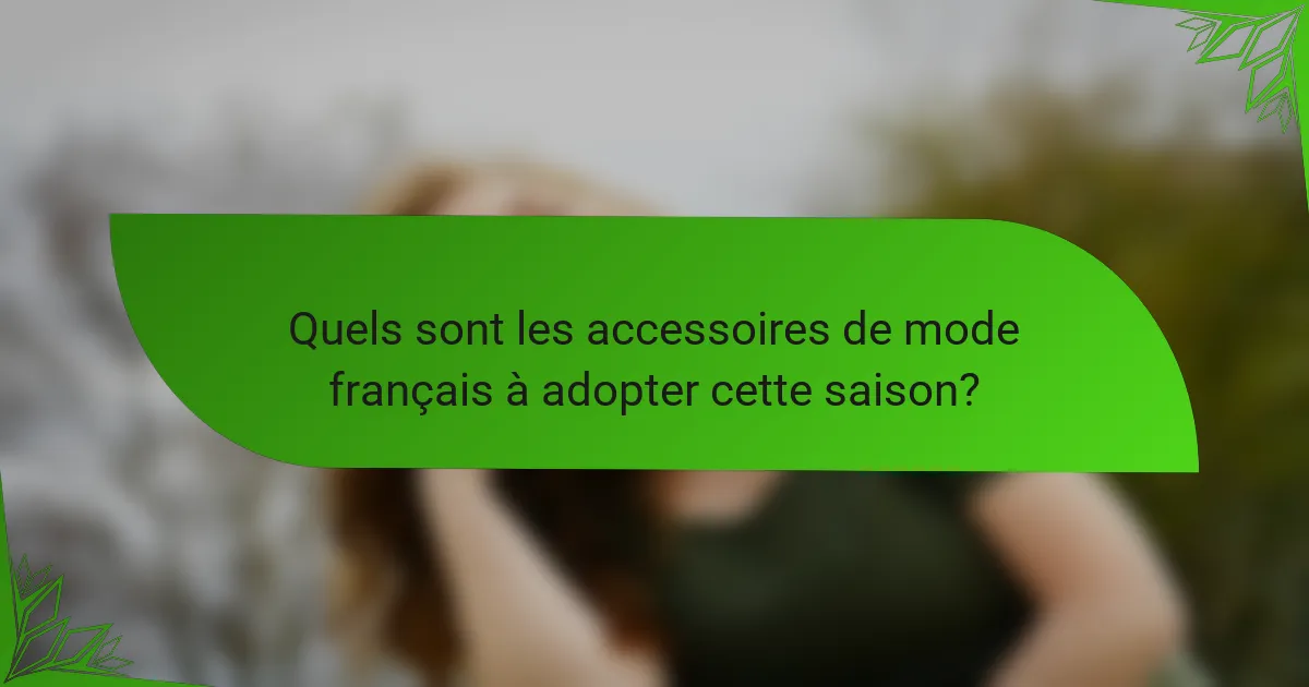 Quels sont les accessoires de mode français à adopter cette saison?